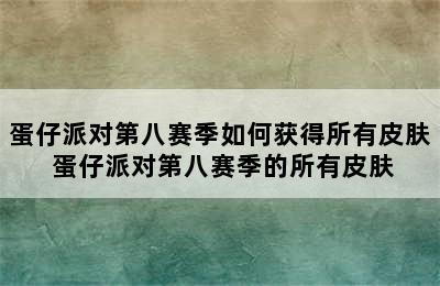 蛋仔派对第八赛季如何获得所有皮肤 蛋仔派对第八赛季的所有皮肤